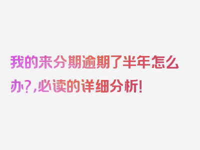 我的来分期逾期了半年怎么办?，必读的详细分析！