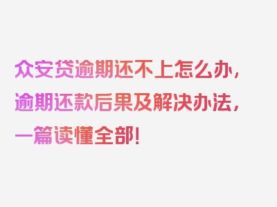 众安贷逾期还不上怎么办,逾期还款后果及解决办法，一篇读懂全部！