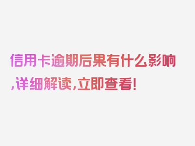 信用卡逾期后果有什么影响，详细解读，立即查看！