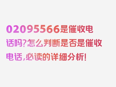 02095566是催收电话吗?怎么判断是否是催收电话，必读的详细分析！