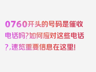 0760开头的号码是催收电话吗?如何应对这些电话?，速览重要信息在这里！