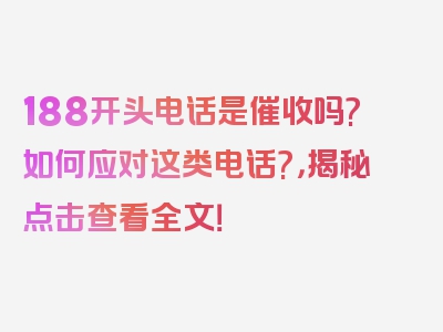 188开头电话是催收吗?如何应对这类电话?，揭秘点击查看全文！