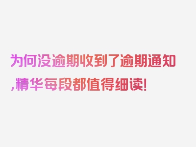 为何没逾期收到了逾期通知，精华每段都值得细读！