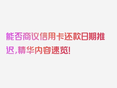 能否商议信用卡还款日期推迟，精华内容速览！