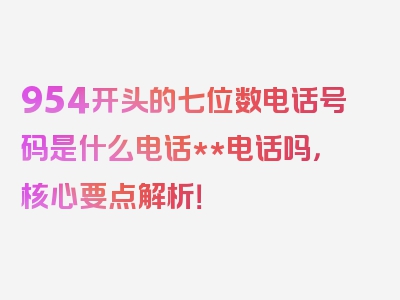 954开头的七位数电话号码是什么电话**电话吗，核心要点解析！