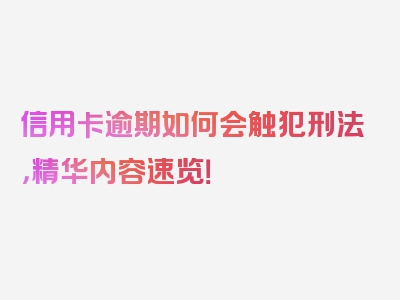 信用卡逾期如何会触犯刑法，精华内容速览！