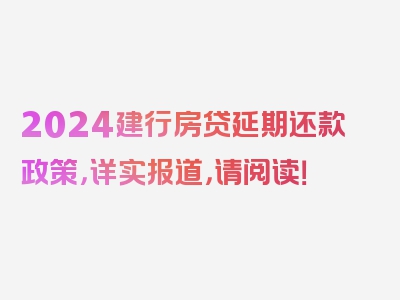 2024建行房贷延期还款政策，详实报道，请阅读！