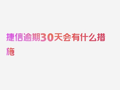 捷信逾期30天会有什么措施