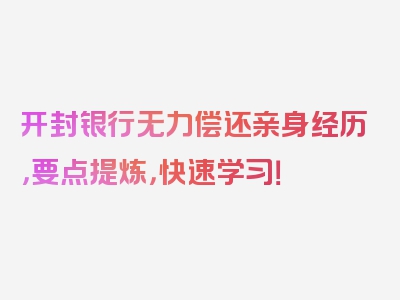 开封银行无力偿还亲身经历，要点提炼，快速学习！