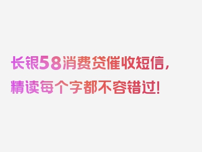 长银58消费贷催收短信，精读每个字都不容错过！