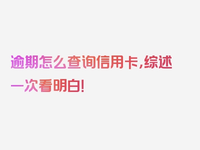 逾期怎么查询信用卡，综述一次看明白！