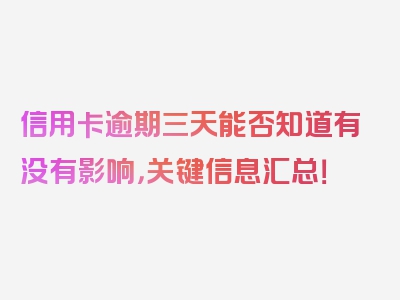 信用卡逾期三天能否知道有没有影响，关键信息汇总！