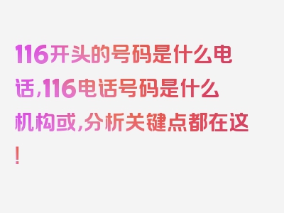 116开头的号码是什么电话,116电话号码是什么机构或，分析关键点都在这！