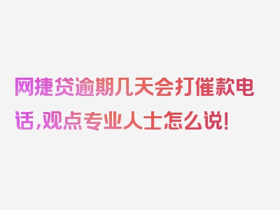 网捷贷逾期几天会打催款电话，观点专业人士怎么说！