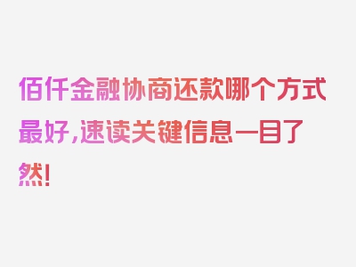 佰仟金融协商还款哪个方式最好，速读关键信息一目了然！