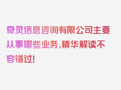 奇灵信息咨询有限公司主要从事哪些业务，精华解读不容错过！