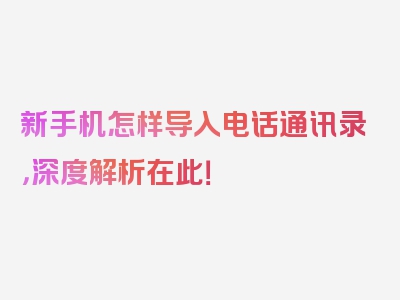 新手机怎样导入电话通讯录，深度解析在此！