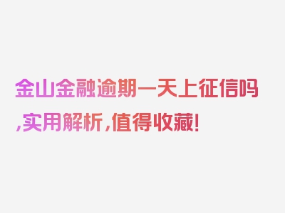 金山金融逾期一天上征信吗，实用解析，值得收藏！