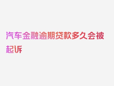 汽车金融逾期贷款多久会被起诉