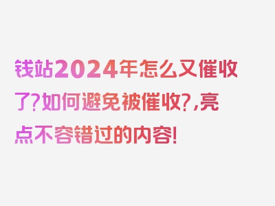 钱站2024年怎么又催收了?如何避免被催收?，亮点不容错过的内容！