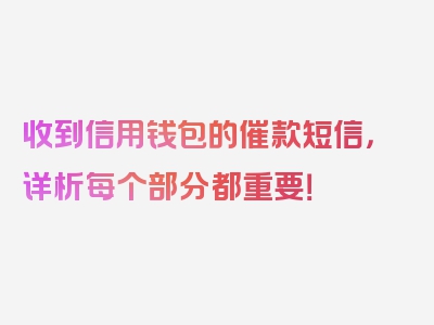 收到信用钱包的催款短信，详析每个部分都重要！