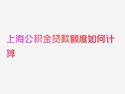 上海公积金贷款额度如何计算