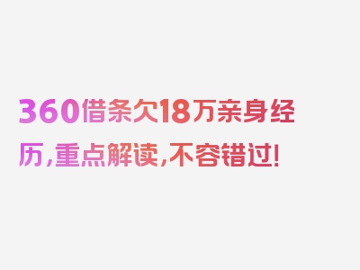 360借条欠18万亲身经历，重点解读，不容错过！