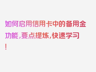 如何启用信用卡中的备用金功能，要点提炼，快速学习！