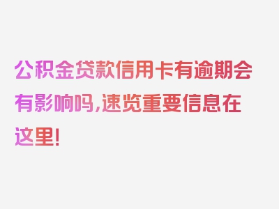 公积金贷款信用卡有逾期会有影响吗，速览重要信息在这里！