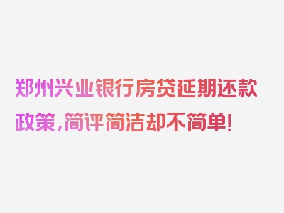 郑州兴业银行房贷延期还款政策，简评简洁却不简单！