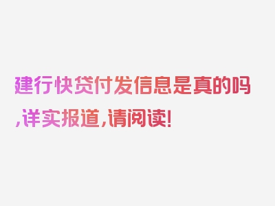 建行快贷付发信息是真的吗，详实报道，请阅读！