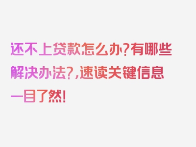 还不上贷款怎么办?有哪些解决办法?，速读关键信息一目了然！