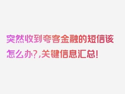 突然收到夸客金融的短信该怎么办?，关键信息汇总！