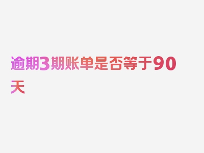 逾期3期账单是否等于90天