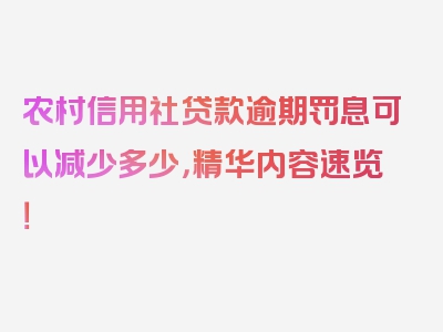 农村信用社贷款逾期罚息可以减少多少，精华内容速览！