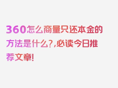 360怎么商量只还本金的方法是什么?，必读今日推荐文章！