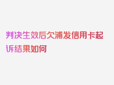 判决生效后欠浦发信用卡起诉结果如何