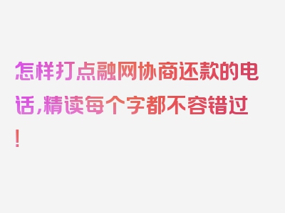 怎样打点融网协商还款的电话，精读每个字都不容错过！