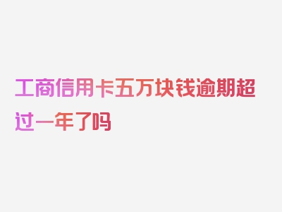 工商信用卡五万块钱逾期超过一年了吗