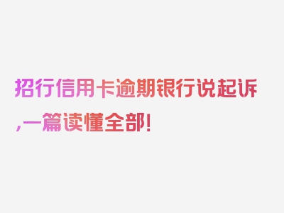 招行信用卡逾期银行说起诉，一篇读懂全部！