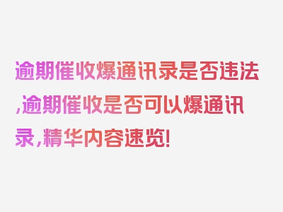 逾期催收爆通讯录是否违法,逾期催收是否可以爆通讯录，精华内容速览！