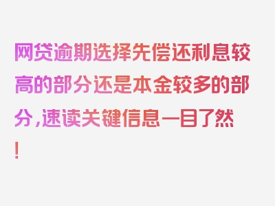 网贷逾期选择先偿还利息较高的部分还是本金较多的部分，速读关键信息一目了然！