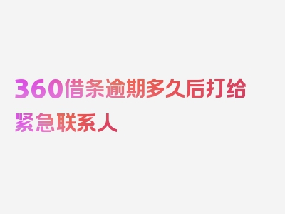 360借条逾期多久后打给紧急联系人