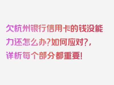 欠杭州银行信用卡的钱没能力还怎么办?如何应对?，详析每个部分都重要！