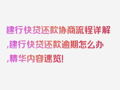 建行快贷还款协商流程详解,建行快贷还款逾期怎么办，精华内容速览！