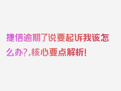 捷信逾期了说要起诉我该怎么办?，核心要点解析！