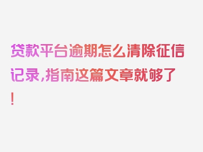 贷款平台逾期怎么清除征信记录，指南这篇文章就够了！