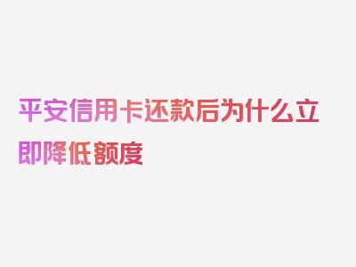 平安信用卡还款后为什么立即降低额度