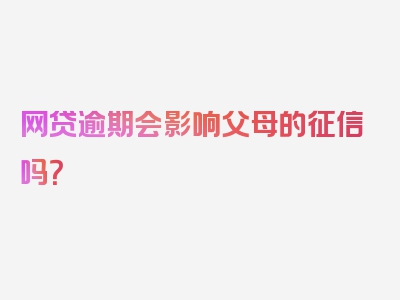 网贷逾期会影响父母的征信吗？