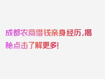 成都农商借钱亲身经历，揭秘点击了解更多！